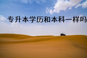 專升本學歷和本科一樣嗎